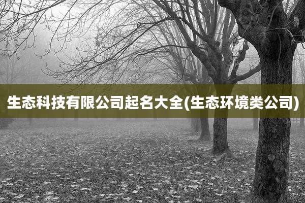 生态科技有限公司起名大全(生态环境类公司)