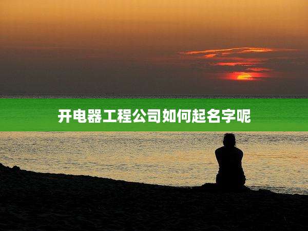 开电器工程公司如何起名字呢