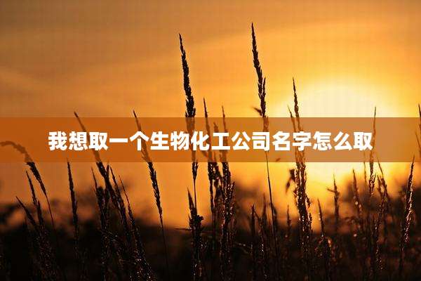 我想取一个生物化工公司名字怎么取