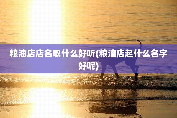 粮油店店名取什么好听(粮油店起什么名字好呢)