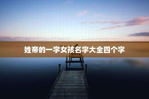 姓帝的一字女孩名字大全四个字