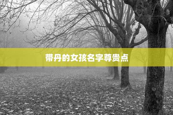 带丹的女孩名字尊贵点