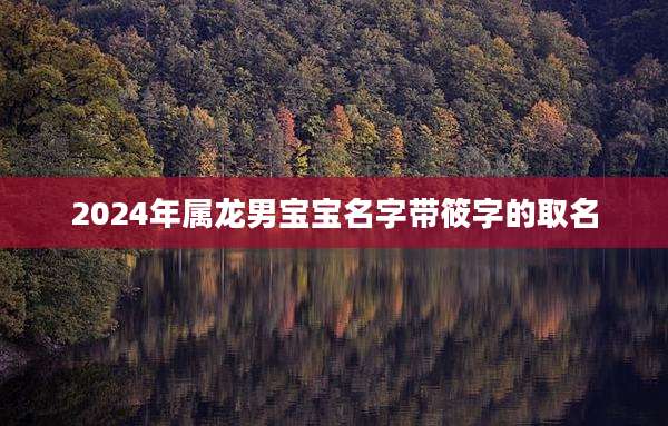 2024年属龙男宝宝名字带筱字的取名