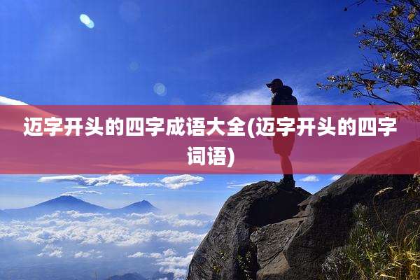 迈字开头的四字成语大全(迈字开头的四字词语)