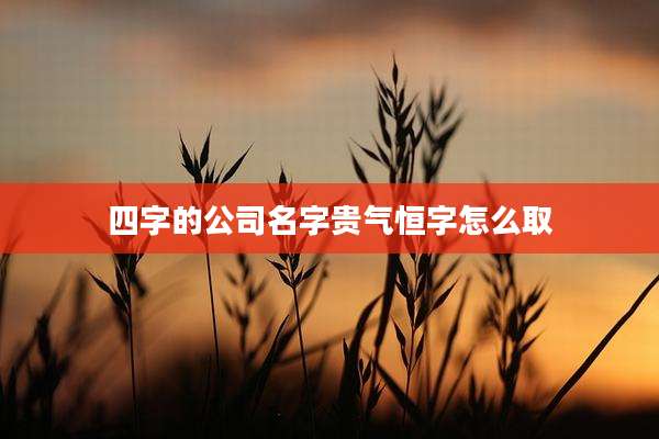 四字的公司名字贵气恒字怎么取