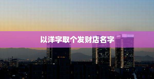 以洋字取个发财店名字