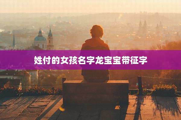 姓付的女孩名字龙宝宝带征字