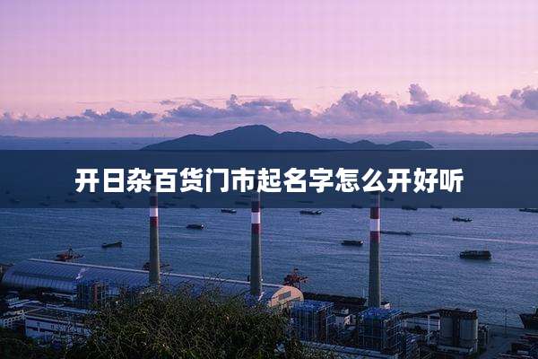 开日杂百货门市起名字怎么开好听