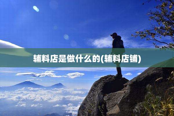 辅料店是做什么的(辅料店铺)
