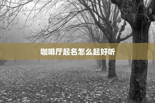 咖啡厅起名怎么起好听
