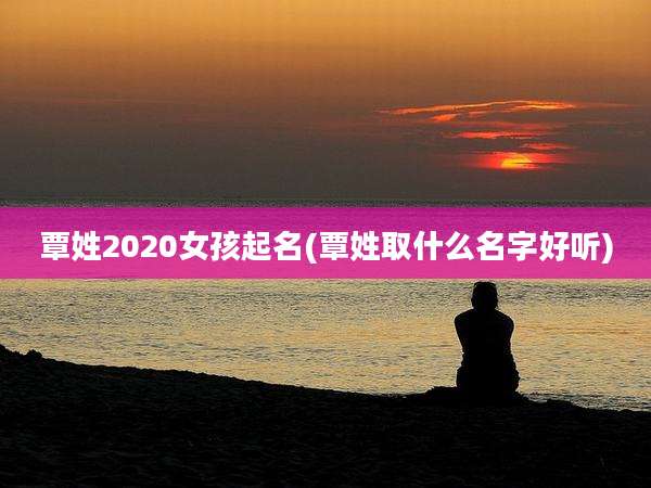 覃姓2020女孩起名(覃姓取什么名字好听)