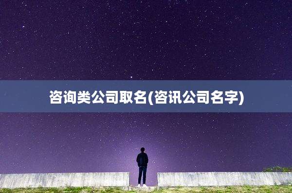 咨询类公司取名(咨讯公司名字)