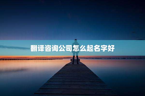 翻译咨询公司怎么起名字好