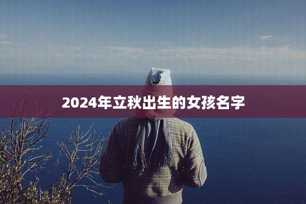 2024年立秋出生的女孩名字