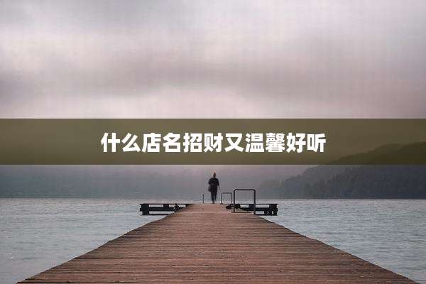 什么店名招财又温馨好听