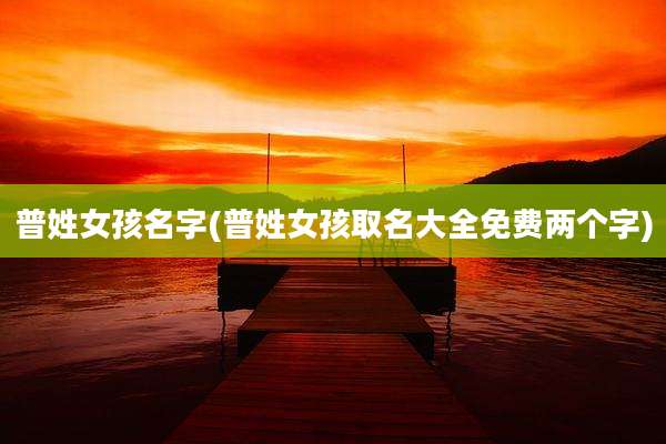 普姓女孩名字(普姓女孩取名大全免费两个字)