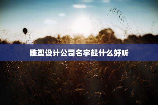 雕塑设计公司名字起什么好听