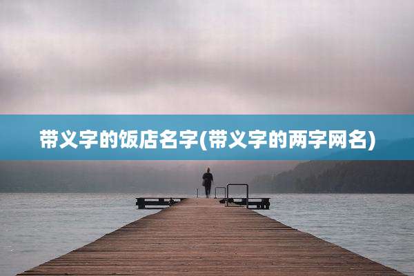 带义字的饭店名字(带义字的两字网名)