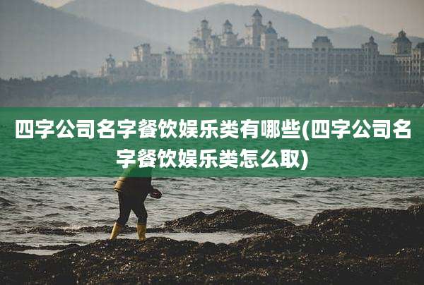 四字公司名字餐饮娱乐类有哪些(四字公司名字餐饮娱乐类怎么取)