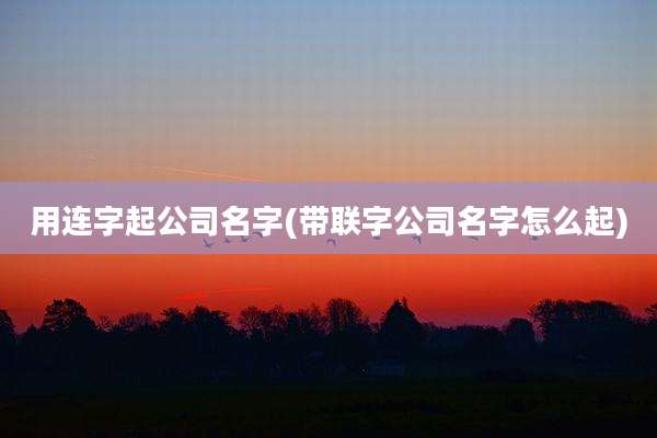 用连字起公司名字(带联字公司名字怎么起)
