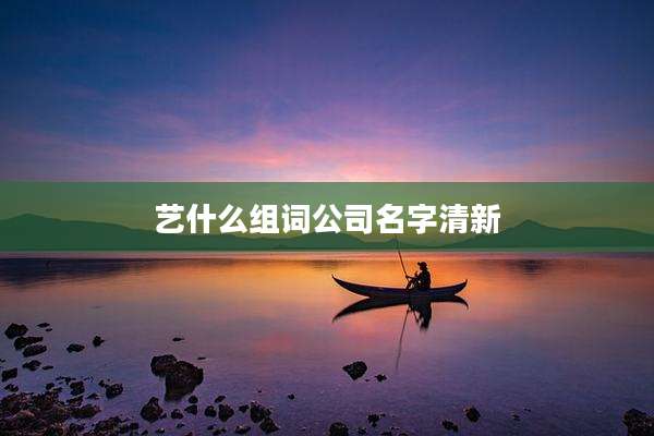 艺什么组词公司名字清新