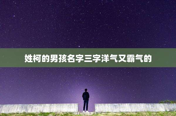 姓柯的男孩名字三字洋气又霸气的