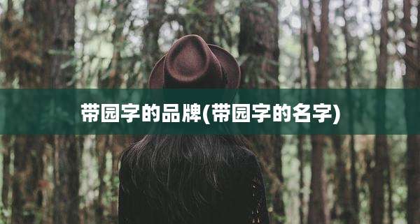 带园字的品牌(带园字的名字)