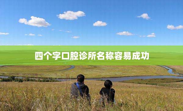 四个字口腔诊所名称容易成功
