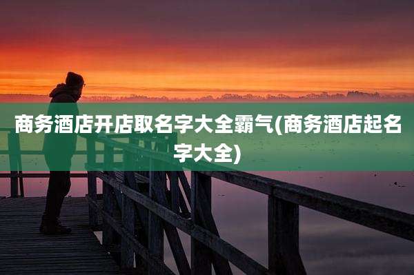 商务酒店开店取名字大全霸气(商务酒店起名字大全)