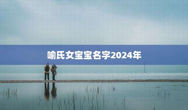 喻氏女宝宝名字2024年