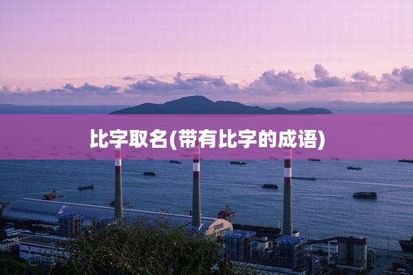 比字取名(带有比字的成语)