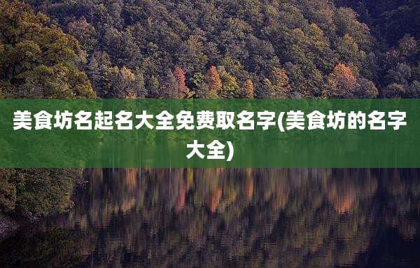 美食坊名起名大全免费取名字(美食坊的名字大全)