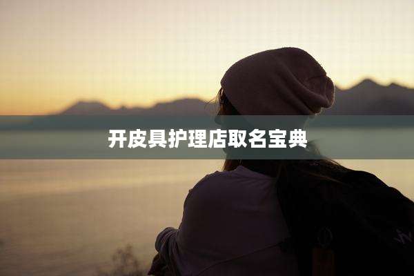 开皮具护理店取名宝典