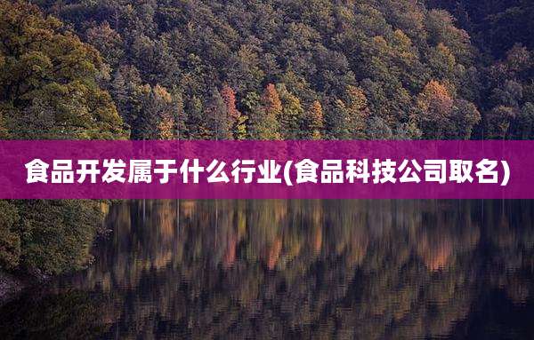食品开发属于什么行业(食品科技公司取名)