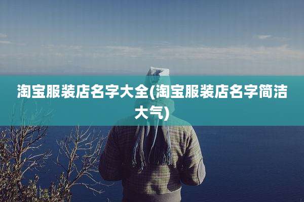 淘宝服装店名字大全(淘宝服装店名字简洁大气)