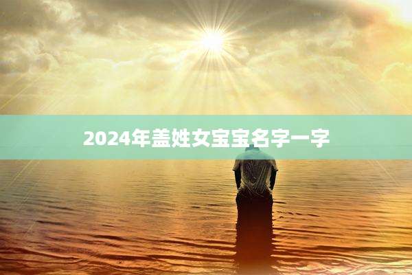 2024年盖姓女宝宝名字一字