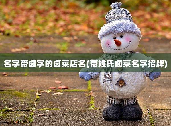 名字带卤字的卤菜店名(带姓氏卤菜名字招牌)
