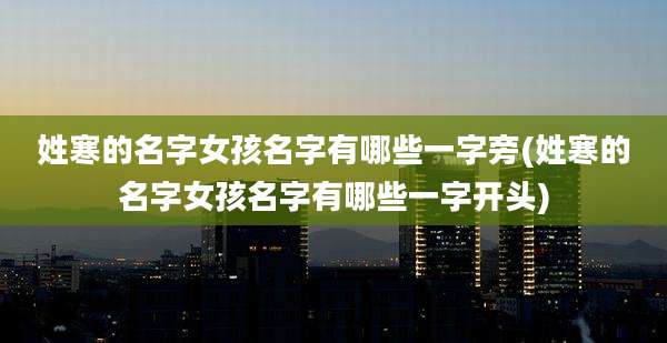 姓寒的名字女孩名字有哪些一字旁(姓寒的名字女孩名字有哪些一字开头)