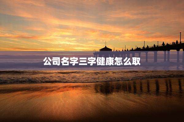 公司名字三字健康怎么取