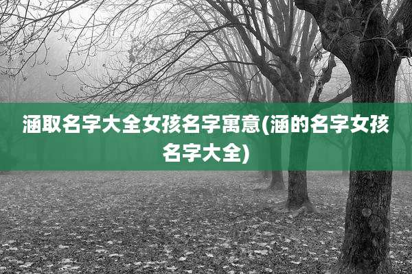 涵取名字大全女孩名字寓意(涵的名字女孩名字大全)