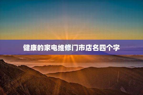 健康的家电维修门市店名四个字