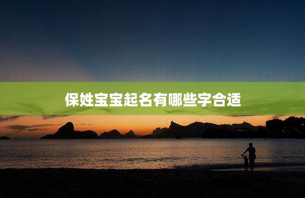 保姓宝宝起名有哪些字合适
