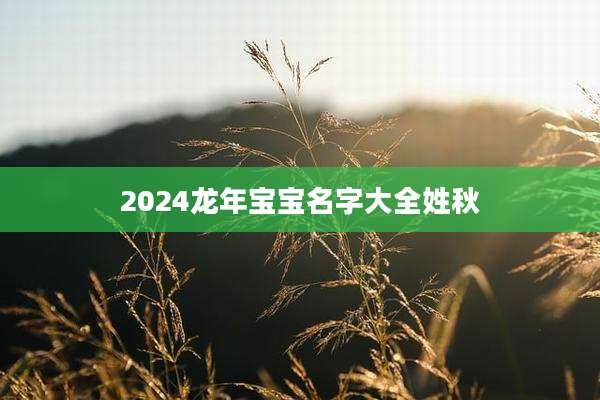 2024龙年宝宝名字大全姓秋