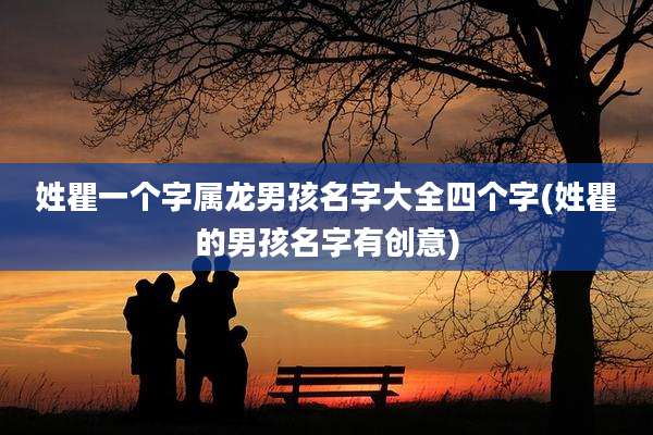 姓瞿一个字属龙男孩名字大全四个字(姓瞿的男孩名字有创意)