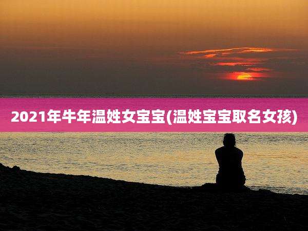 2021年牛年温姓女宝宝(温姓宝宝取名女孩)