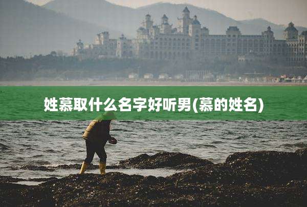 姓慕取什么名字好听男(慕的姓名)