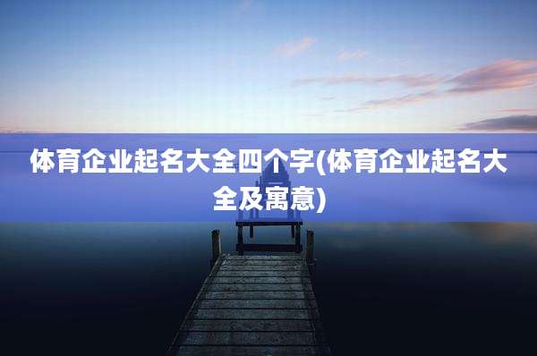 体育企业起名大全四个字(体育企业起名大全及寓意)