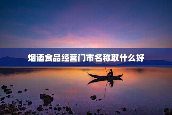 烟酒食品经营门市名称取什么好