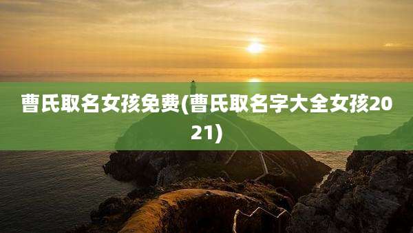 曹氏取名女孩免费(曹氏取名字大全女孩2021)