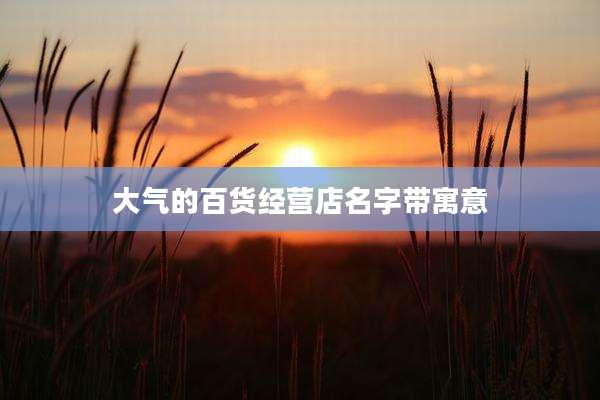 大气的百货经营店名字带寓意